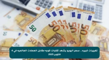 تغييرات كبيرة.. سعر اليورو يشهد تقلبات قوية مقابل العملات العالمية في 4 أكتوبر 2025